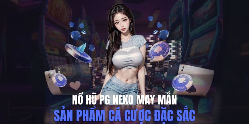 Khám Phá Nổ Hũ PG Neko May Mắn Với Trải Nghiệm Kịch Tính