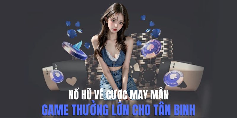 Bật Mí Cách Chơi Nổ Hũ Vé Cược May Mắn Luôn Thắng